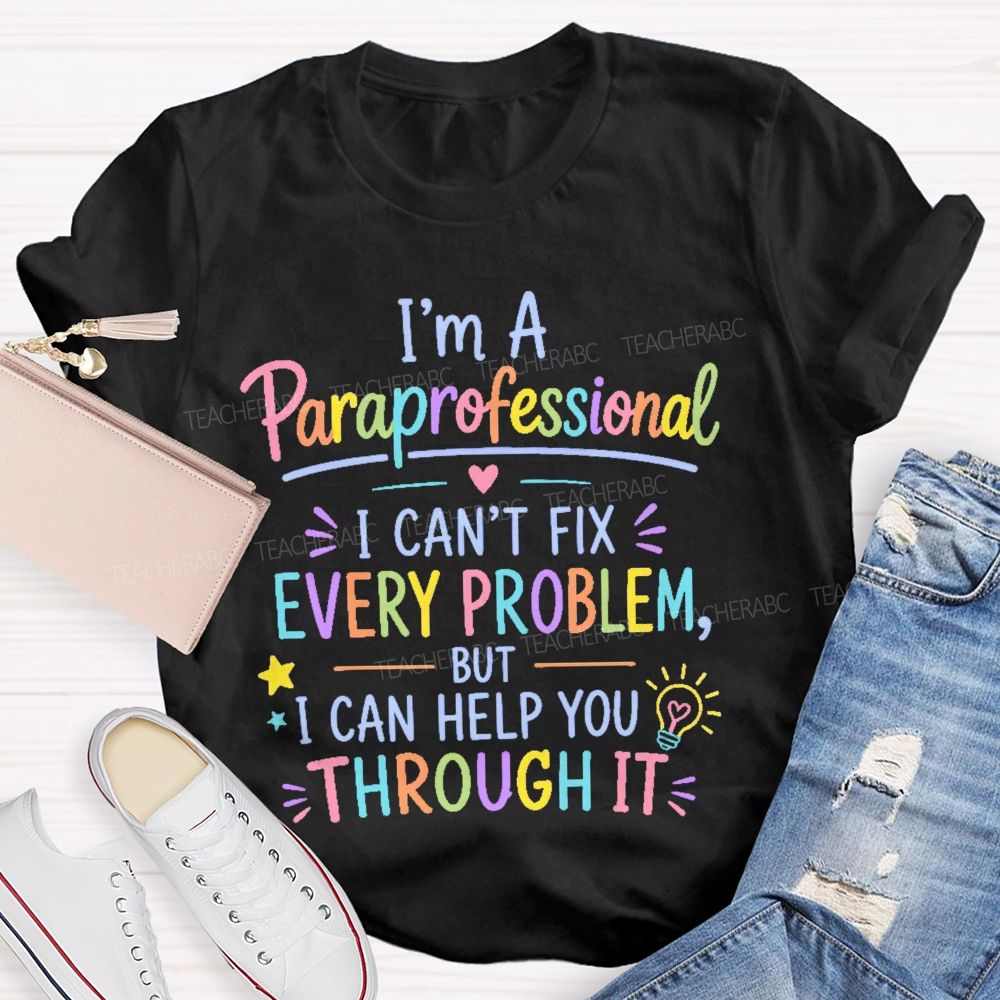 I'm A Paraprofessional I Can't Fix Every Problem But I Can Help You Through It Teacher T-shirt