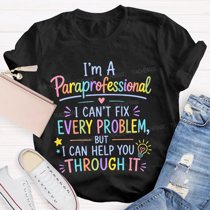 I'm A Paraprofessional I Can't Fix Every Problem But I Can Help You Through It Teacher T-shirt