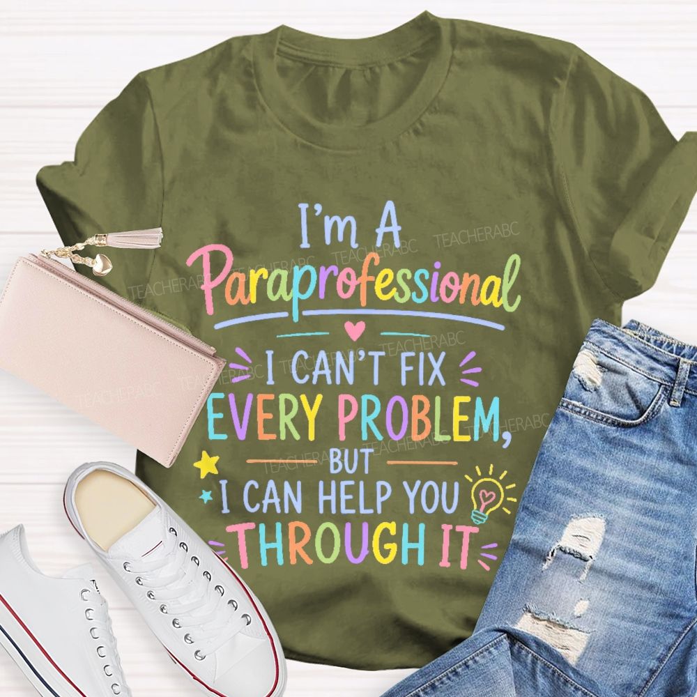 I'm A Paraprofessional I Can't Fix Every Problem But I Can Help You Through It Teacher T-shirt
