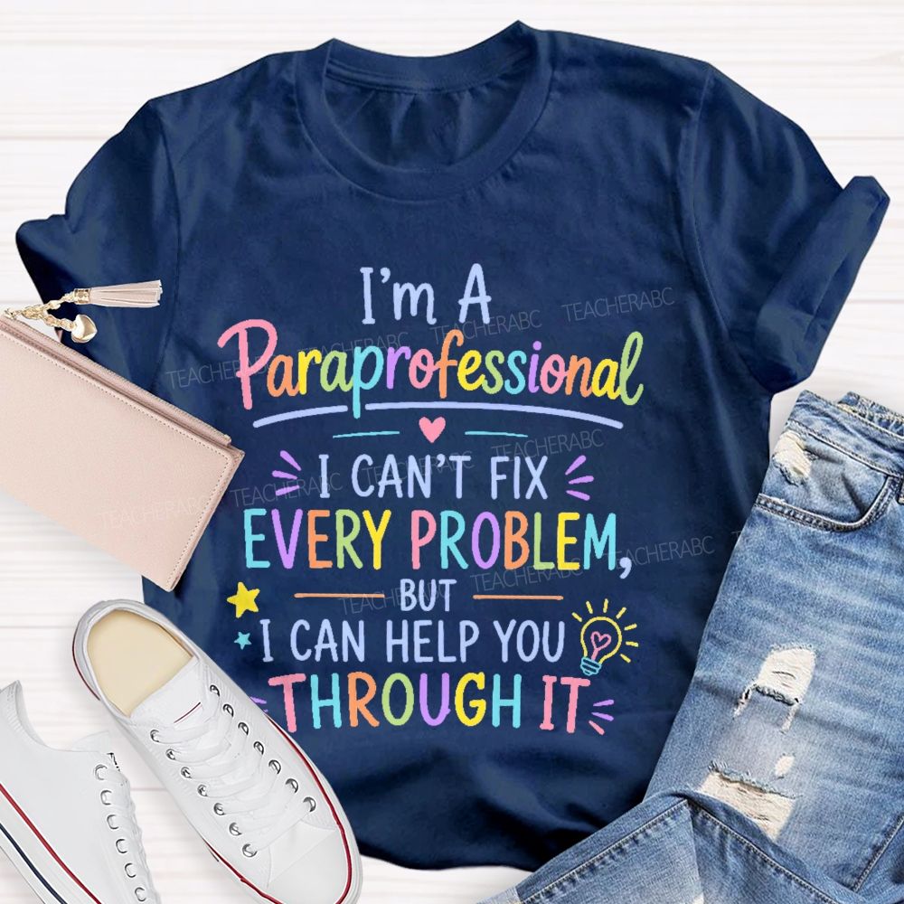 I'm A Paraprofessional I Can't Fix Every Problem But I Can Help You Through It Teacher T-shirt