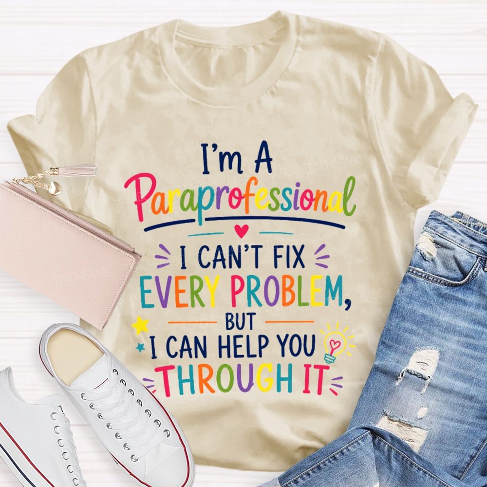 I'm A Paraprofessional I Can't Fix Every Problem But I Can Help You Through It Teacher T-shirt