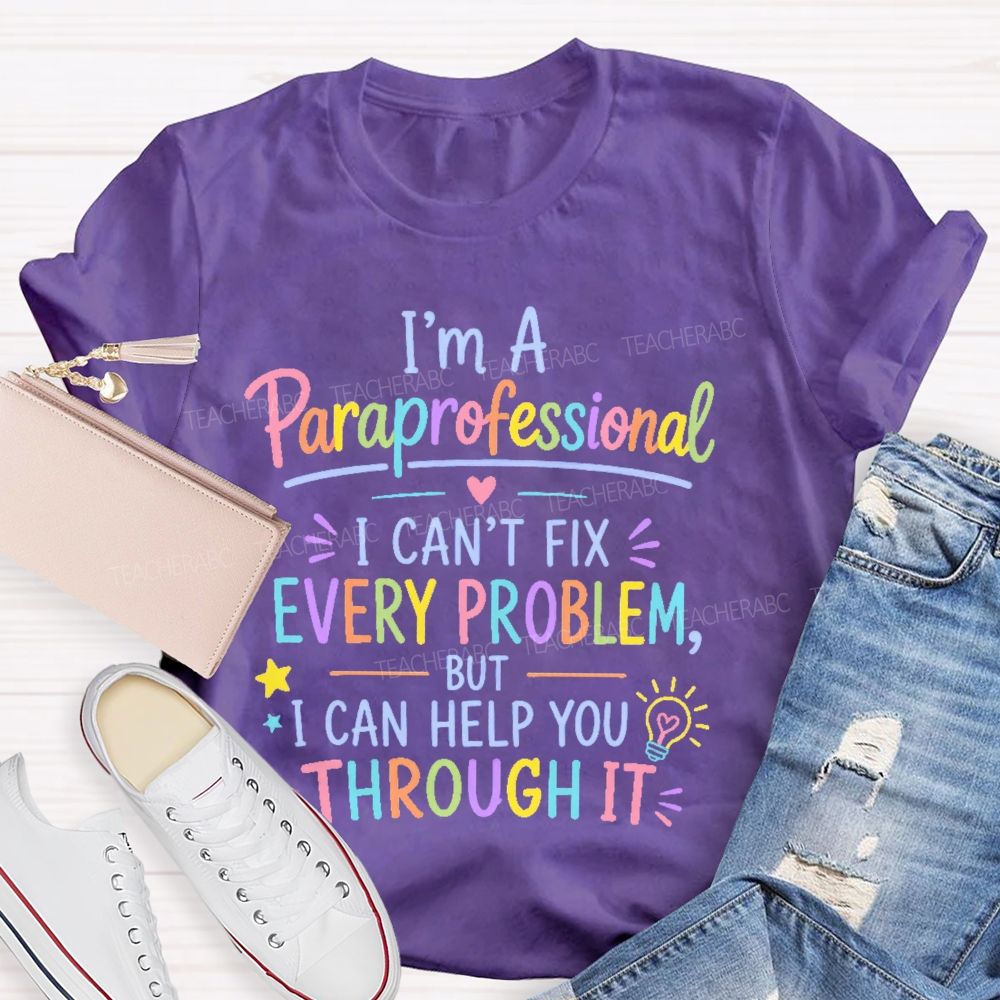I'm A Paraprofessional I Can't Fix Every Problem But I Can Help You Through It Teacher T-shirt