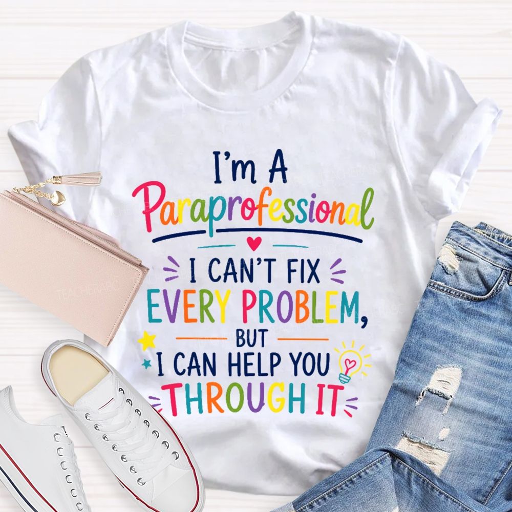 I'm A Paraprofessional I Can't Fix Every Problem But I Can Help You Through It Teacher T-shirt