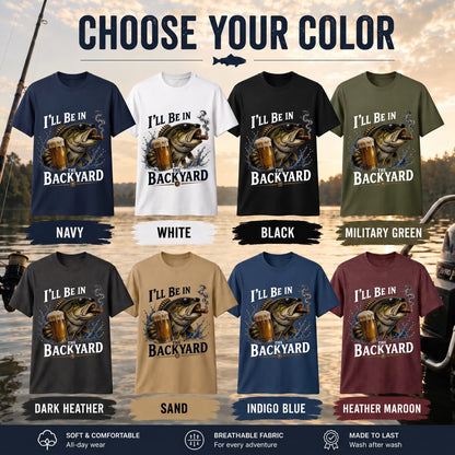 I'll Be In The Backyard Funny Fishing T Shirt | Beer & Bass Graphic Tee